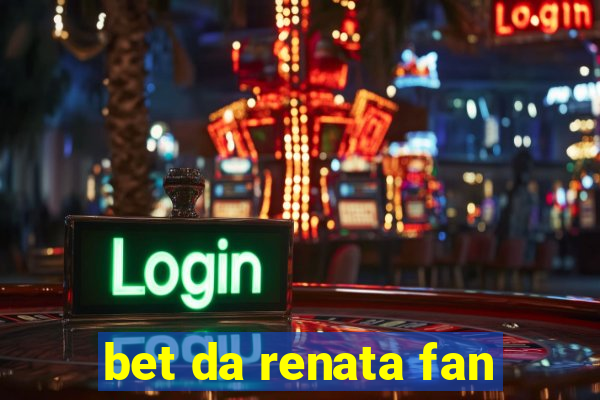 bet da renata fan